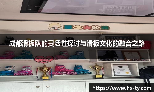 成都滑板队的灵活性探讨与滑板文化的融合之路