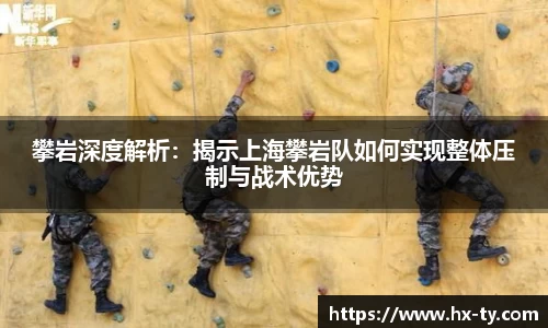 攀岩深度解析：揭示上海攀岩队如何实现整体压制与战术优势