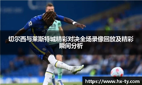 切尔西与莱斯特城精彩对决全场录像回放及精彩瞬间分析