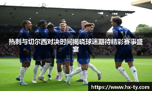 热刺与切尔西对决时间揭晓球迷期待精彩赛事盛宴