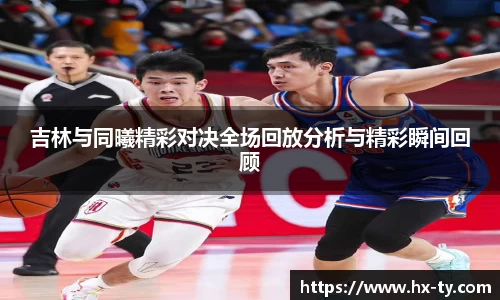 吉林与同曦精彩对决全场回放分析与精彩瞬间回顾