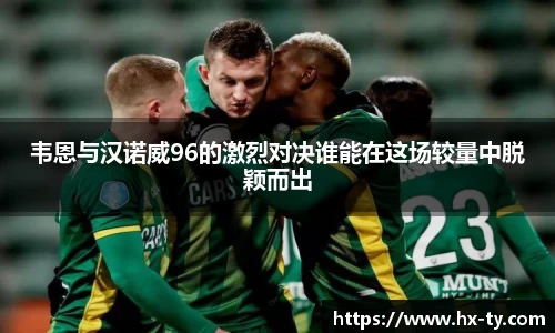 韦恩与汉诺威96的激烈对决谁能在这场较量中脱颖而出