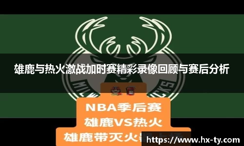 雄鹿与热火激战加时赛精彩录像回顾与赛后分析