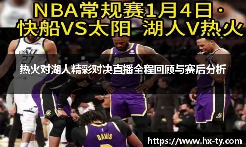 热火对湖人精彩对决直播全程回顾与赛后分析