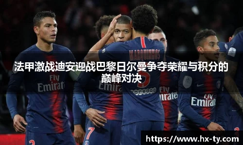 法甲激战迪安迎战巴黎日尔曼争夺荣耀与积分的巅峰对决