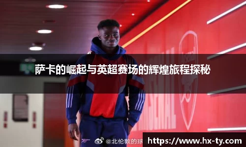 萨卡的崛起与英超赛场的辉煌旅程探秘