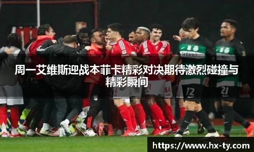 周一艾维斯迎战本菲卡精彩对决期待激烈碰撞与精彩瞬间