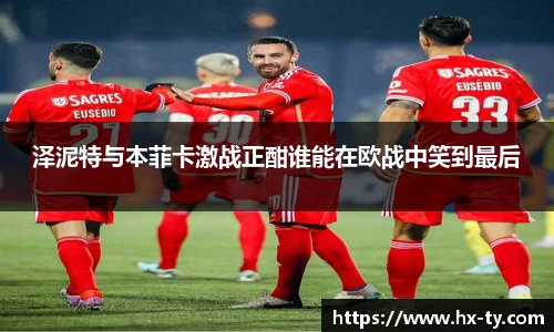 泽泥特与本菲卡激战正酣谁能在欧战中笑到最后
