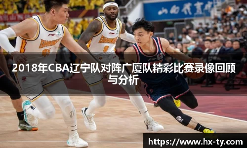 2018年CBA辽宁队对阵广厦队精彩比赛录像回顾与分析