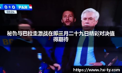 秘鲁与巴拉圭激战在即三月二十九日精彩对决值得期待