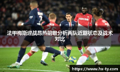 法甲梅斯迎战昂热前瞻分析两队近期状态及战术对比