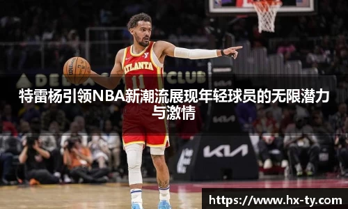 特雷杨引领NBA新潮流展现年轻球员的无限潜力与激情