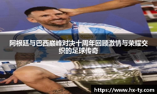阿根廷与巴西巅峰对决十周年回顾激情与荣耀交织的足球传奇
