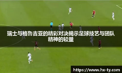 瑞士与格鲁吉亚的精彩对决揭示足球技艺与团队精神的较量