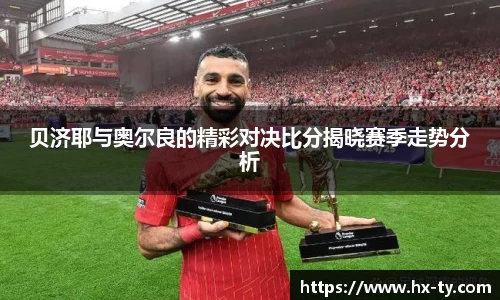 贝济耶与奥尔良的精彩对决比分揭晓赛季走势分析
