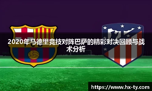 2020年马德里竞技对阵巴萨的精彩对决回顾与战术分析