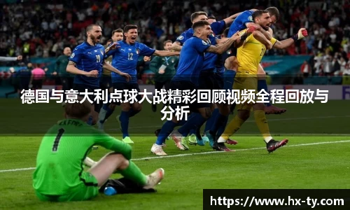 德国与意大利点球大战精彩回顾视频全程回放与分析