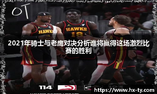 2021年骑士与老鹰对决分析谁将赢得这场激烈比赛的胜利