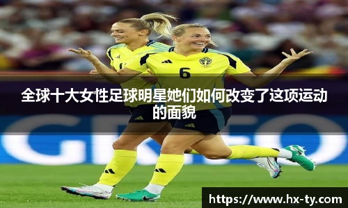 全球十大女性足球明星她们如何改变了这项运动的面貌