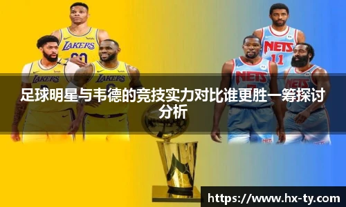 足球明星与韦德的竞技实力对比谁更胜一筹探讨分析